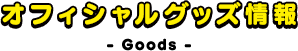オフィシャルグッズ情報